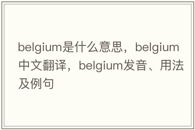 Belgium是什么意思，Belgium中文翻譯，Belgium發(fā)音、用法及例句