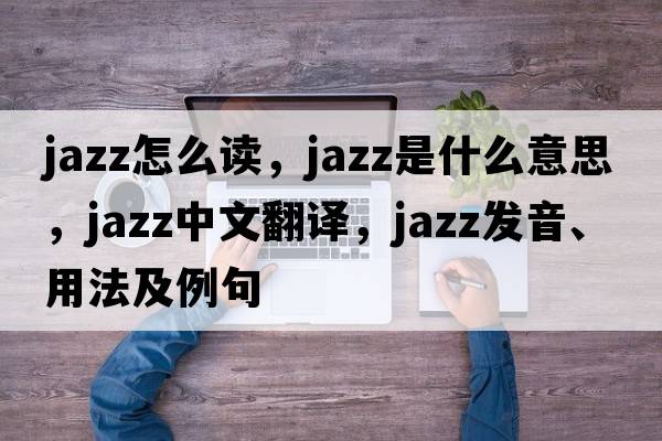 jazz怎么讀，jazz是什么意思，jazz中文翻譯，jazz發(fā)音、用法及例句