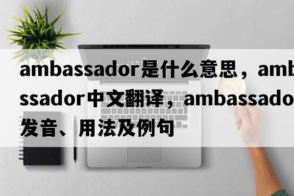 ambassador是什么意思，ambassador中文翻譯，ambassador發(fā)音、用法及例句