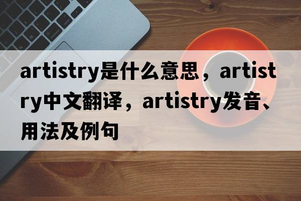 artistry是什么意思，artistry中文翻譯，artistry發(fā)音、用法及例句