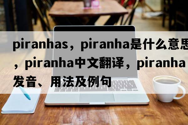 piranhas，piranha是什么意思，piranha中文翻譯，piranha發(fā)音、用法及例句