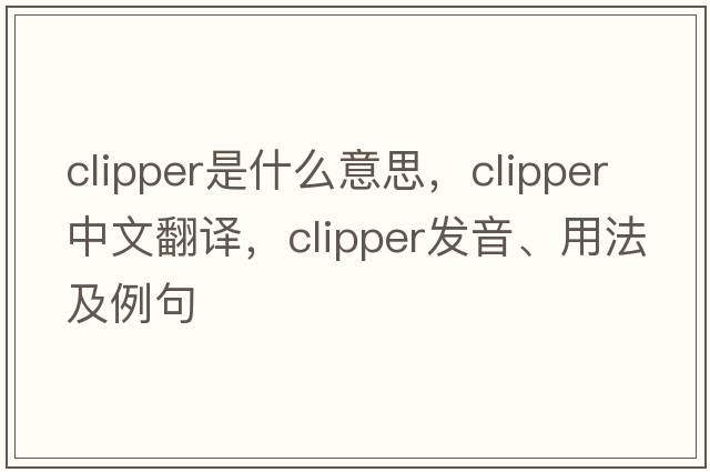 clipper是什么意思，clipper中文翻譯，clipper發(fā)音、用法及例句