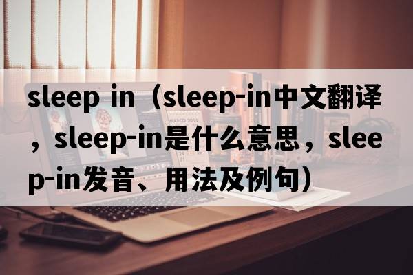 sleep in（sleep-in中文翻譯，sleep-in是什么意思，sleep-in發(fā)音、用法及例句）