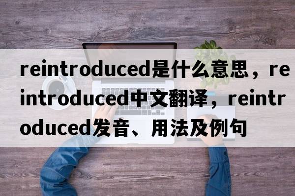 reintroduced是什么意思，reintroduced中文翻譯，reintroduced發(fā)音、用法及例句