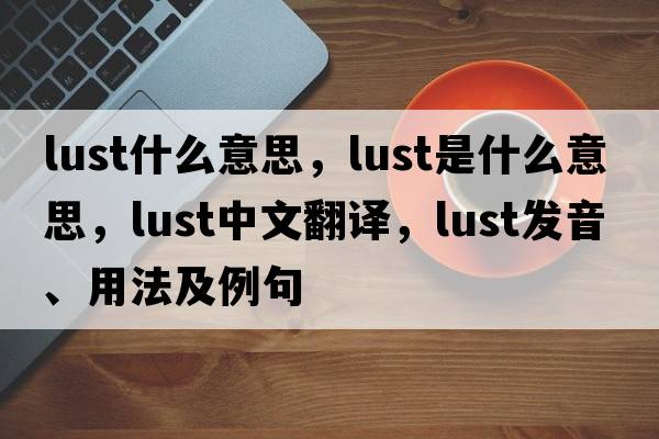 lust什么意思，lust是什么意思，lust中文翻譯，lust發(fā)音、用法及例句