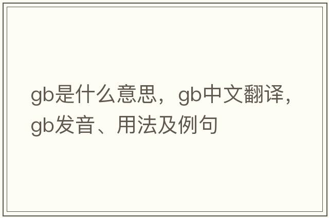GB是什么意思，GB中文翻譯，GB發(fā)音、用法及例句