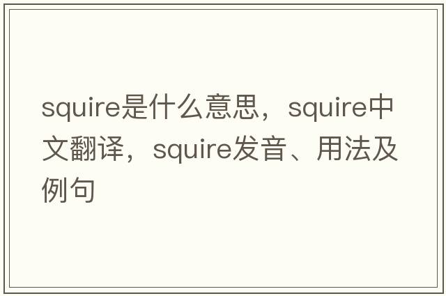 squire是什么意思，squire中文翻譯，squire發(fā)音、用法及例句