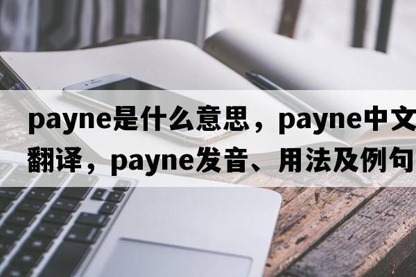 payne是什么意思，payne中文翻譯，payne發(fā)音、用法及例句