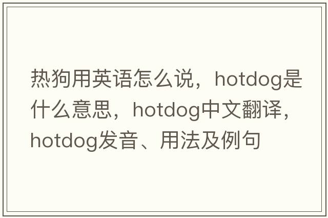 熱狗用英語(yǔ)怎么說(shuō)，hotdog是什么意思，hotdog中文翻譯，hotdog發(fā)音、用法及例句