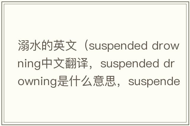 溺水的英文（suspended drowning中文翻譯，suspended drowning是什么意思，suspended drowning發(fā)音、用法及例句）