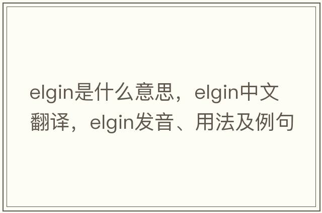 elgin是什么意思，elgin中文翻譯，elgin發(fā)音、用法及例句