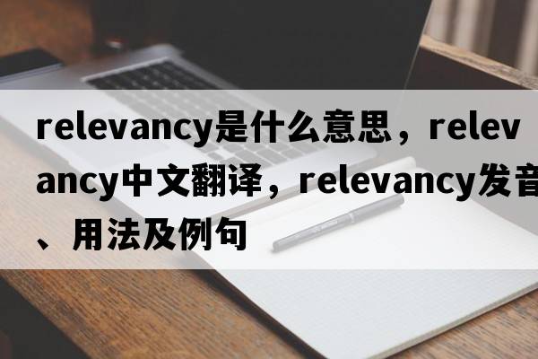 relevancy是什么意思，relevancy中文翻譯，relevancy發(fā)音、用法及例句