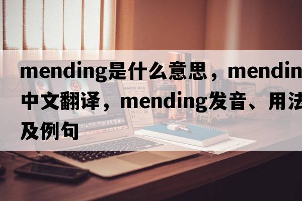 mending是什么意思，mending中文翻譯，mending發(fā)音、用法及例句