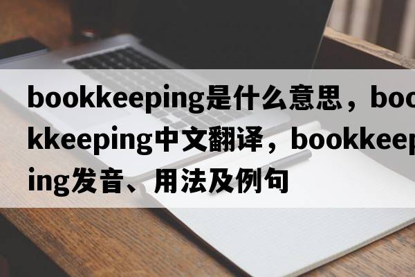 bookkeeping是什么意思，bookkeeping中文翻譯，bookkeeping發(fā)音、用法及例句