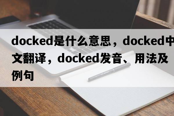 docked是什么意思，docked中文翻譯，docked發(fā)音、用法及例句