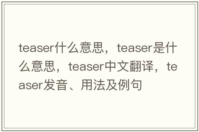 teaser什么意思，teaser是什么意思，teaser中文翻譯，teaser發(fā)音、用法及例句