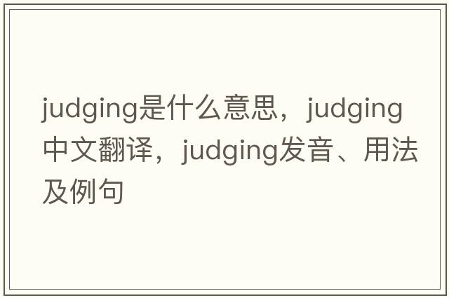 judging是什么意思，judging中文翻譯，judging發(fā)音、用法及例句