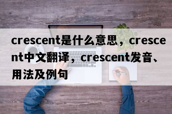 Crescent是什么意思，Crescent中文翻譯，Crescent發(fā)音、用法及例句