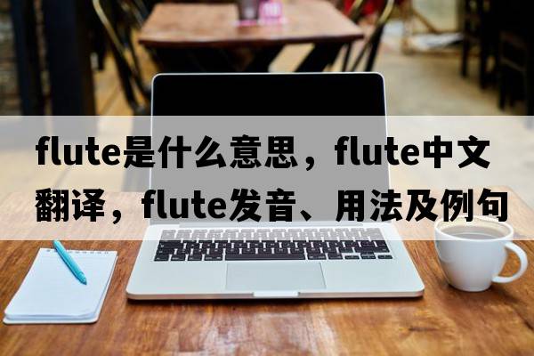 flute是什么意思，flute中文翻譯，flute發(fā)音、用法及例句