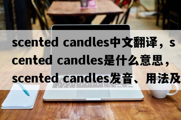 scented candles中文翻譯，scented candles是什么意思，scented candles發(fā)音、用法及例句