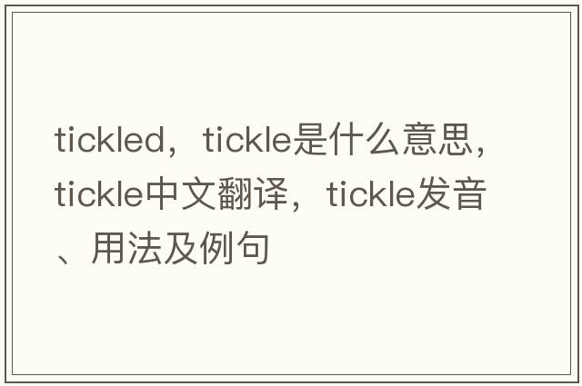 tickled，tickle是什么意思，tickle中文翻譯，tickle發(fā)音、用法及例句