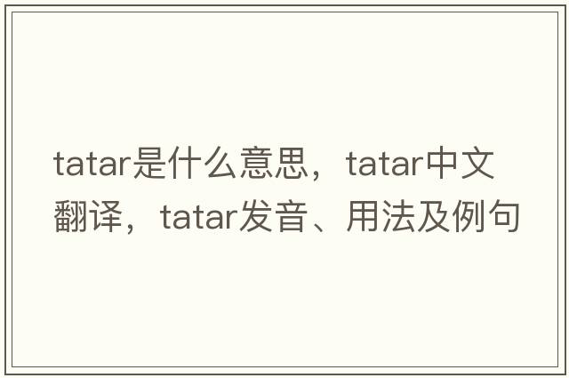 tatar是什么意思，tatar中文翻譯，tatar發(fā)音、用法及例句