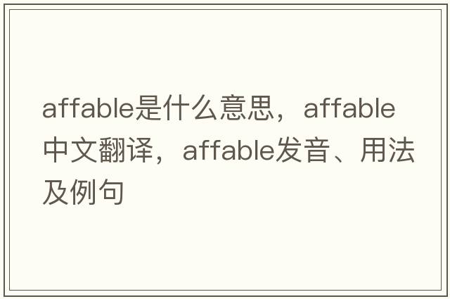affable是什么意思，affable中文翻譯，affable發(fā)音、用法及例句