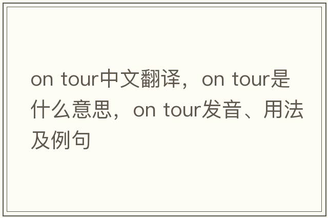 on tour中文翻譯，on tour是什么意思，on tour發(fā)音、用法及例句