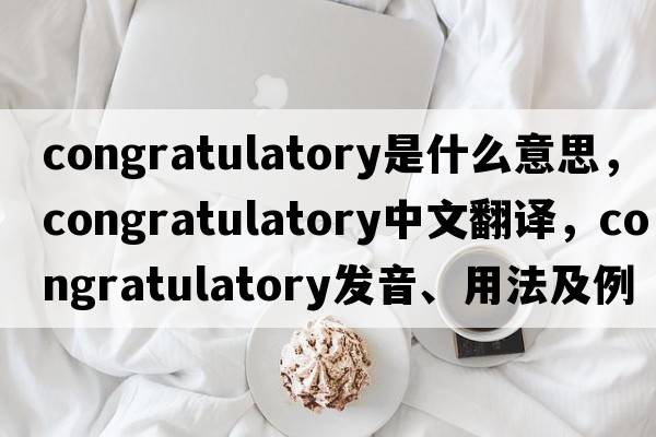 congratulatory是什么意思，congratulatory中文翻譯，congratulatory發(fā)音、用法及例句