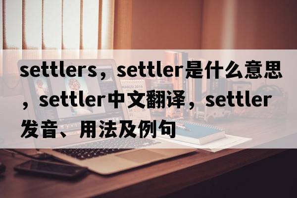 settlers，settler是什么意思，settler中文翻譯，settler發(fā)音、用法及例句