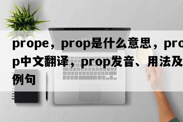 prope，prop是什么意思，prop中文翻譯，prop發(fā)音、用法及例句