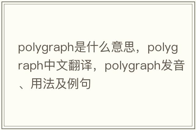 polygraph是什么意思，polygraph中文翻譯，polygraph發(fā)音、用法及例句