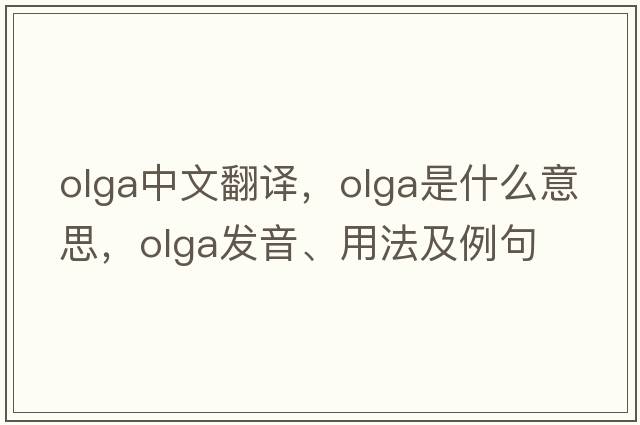 OLGA中文翻譯，OLGA是什么意思，OLGA發(fā)音、用法及例句