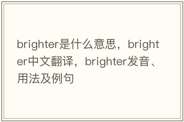 brighter是什么意思，brighter中文翻譯，brighter發(fā)音、用法及例句
