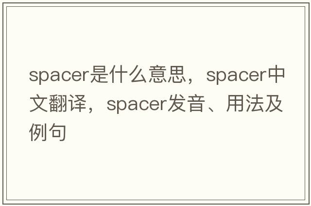 spacer是什么意思，spacer中文翻譯，spacer發(fā)音、用法及例句