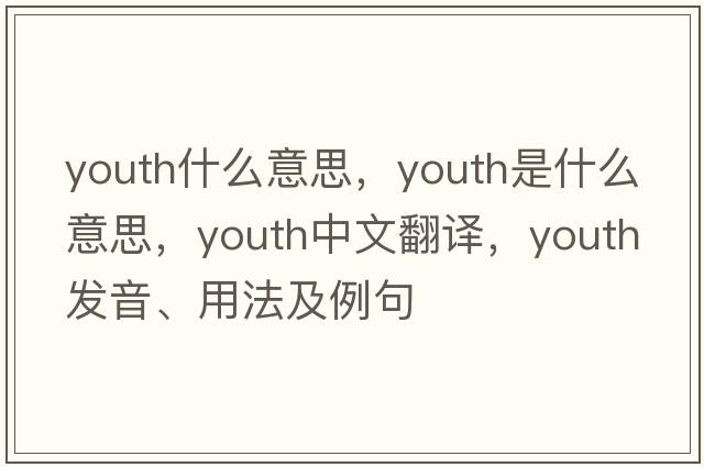 youth什么意思，youth是什么意思，youth中文翻譯，youth發(fā)音、用法及例句