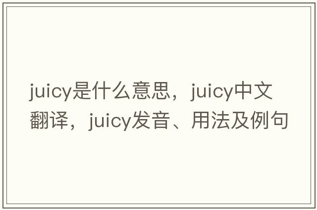 juicy是什么意思，juicy中文翻譯，juicy發(fā)音、用法及例句