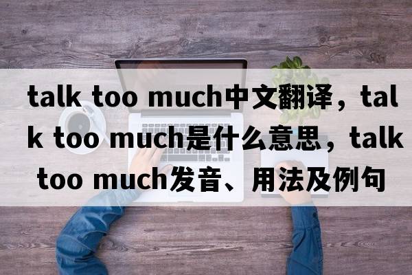 talk too much中文翻譯，talk too much是什么意思，talk too much發(fā)音、用法及例句