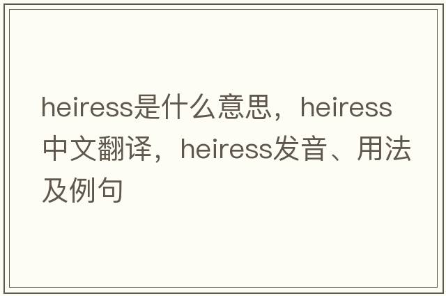 heiress是什么意思，heiress中文翻譯，heiress發(fā)音、用法及例句