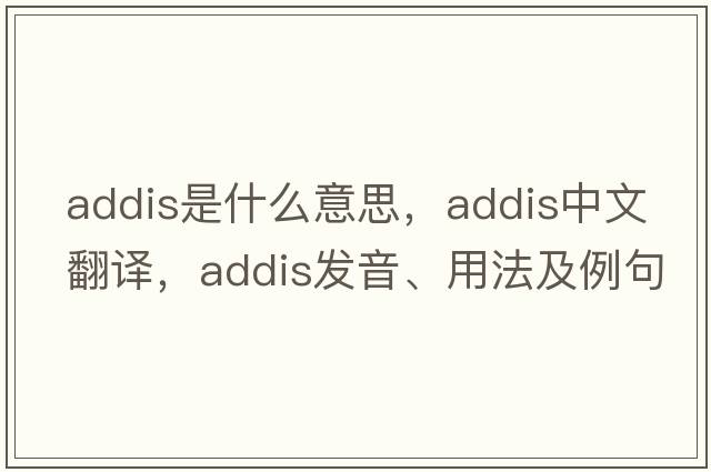 addis是什么意思，addis中文翻譯，addis發(fā)音、用法及例句