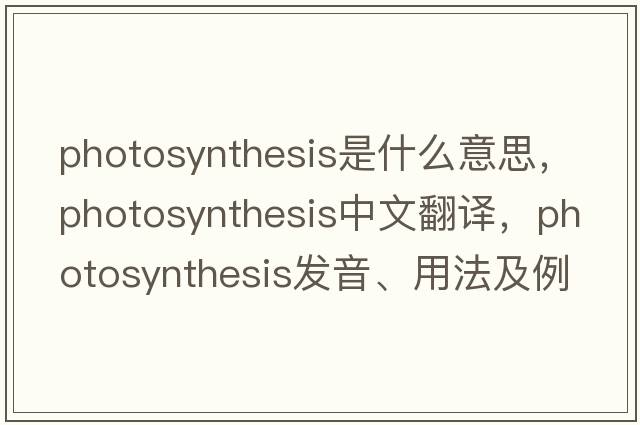 photosynthesis是什么意思，photosynthesis中文翻譯，photosynthesis發(fā)音、用法及例句
