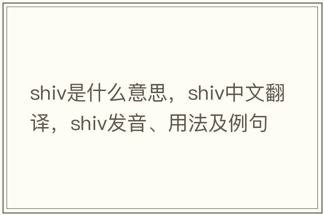 shiv是什么意思，shiv中文翻譯，shiv發(fā)音、用法及例句