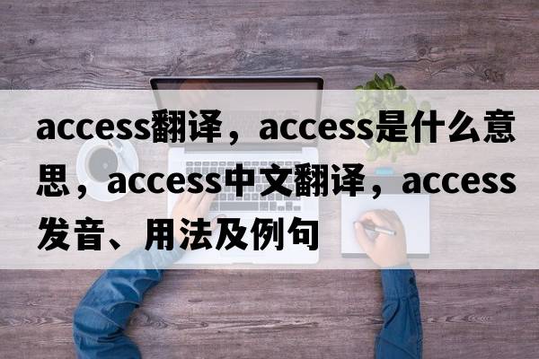 access翻譯，access是什么意思，access中文翻譯，access發(fā)音、用法及例句