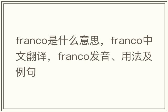 franco是什么意思，franco中文翻譯，franco發(fā)音、用法及例句