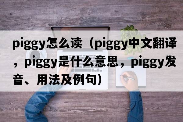 piggy怎么讀（piggy中文翻譯，piggy是什么意思，piggy發(fā)音、用法及例句）