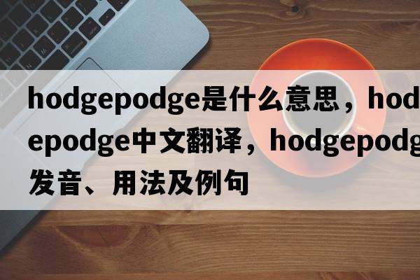 hodgepodge是什么意思，hodgepodge中文翻譯，hodgepodge發(fā)音、用法及例句