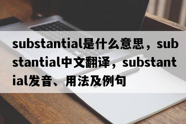 substantial是什么意思，substantial中文翻譯，substantial發(fā)音、用法及例句