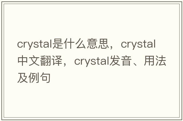 crystal是什么意思，crystal中文翻譯，crystal發(fā)音、用法及例句
