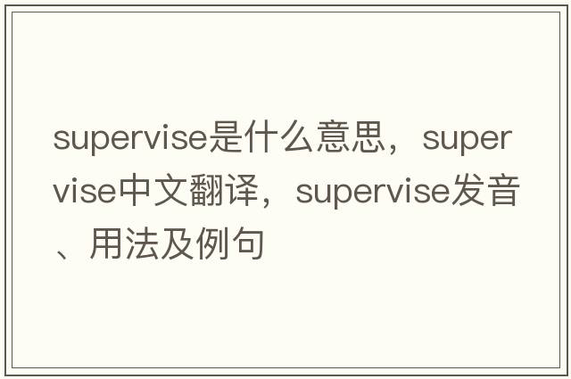 supervise是什么意思，supervise中文翻譯，supervise發(fā)音、用法及例句