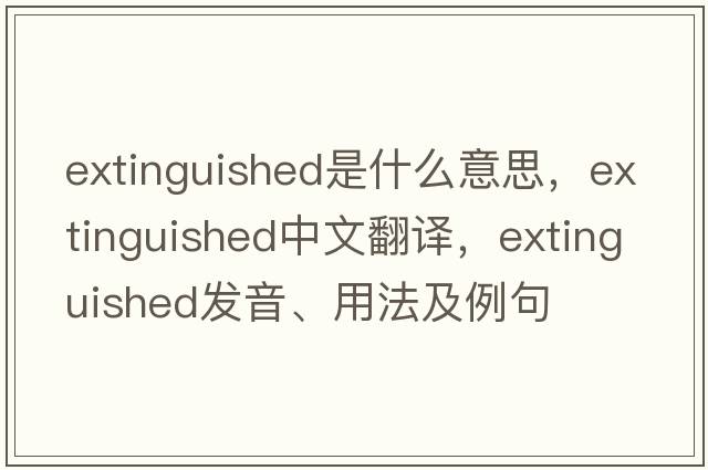 extinguished是什么意思，extinguished中文翻譯，extinguished發(fā)音、用法及例句